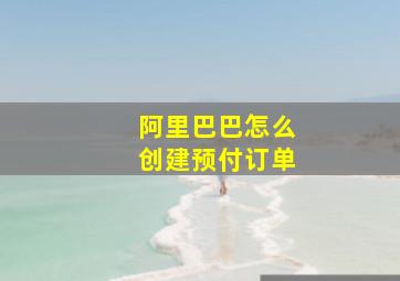 阿里巴巴怎么创建预付订单