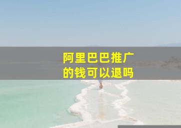 阿里巴巴推广的钱可以退吗