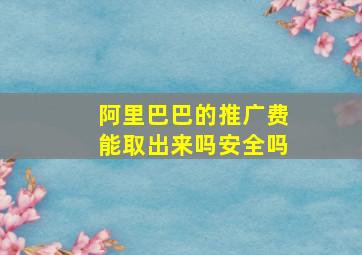 阿里巴巴的推广费能取出来吗安全吗