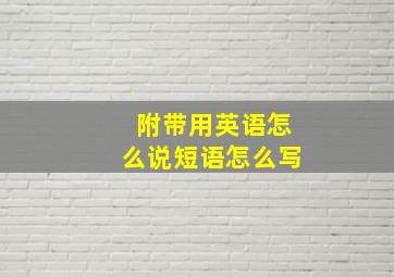 附带用英语怎么说短语怎么写