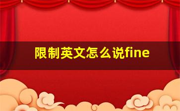 限制英文怎么说fine