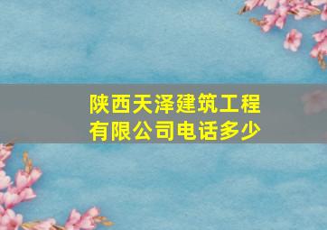 陕西天泽建筑工程有限公司电话多少