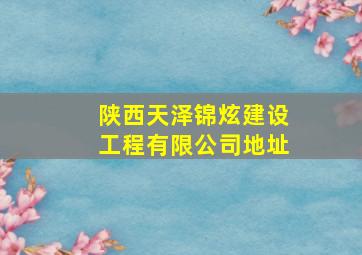 陕西天泽锦炫建设工程有限公司地址