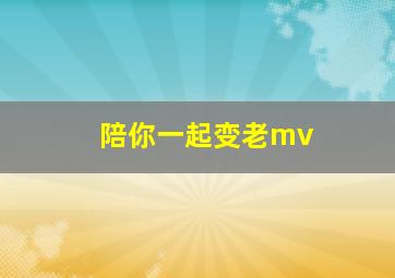 陪你一起变老mv