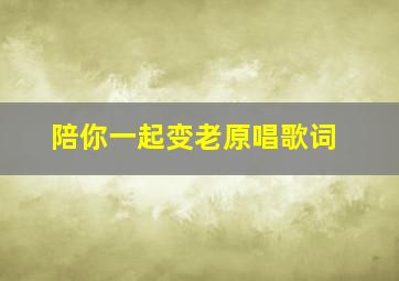 陪你一起变老原唱歌词