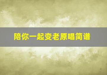 陪你一起变老原唱简谱