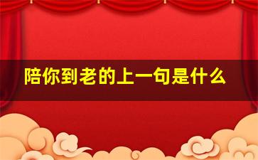 陪你到老的上一句是什么