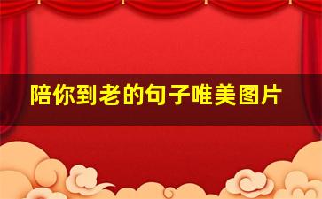 陪你到老的句子唯美图片