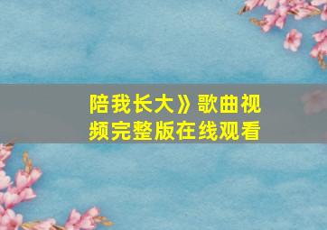 陪我长大》歌曲视频完整版在线观看