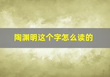 陶渊明这个字怎么读的