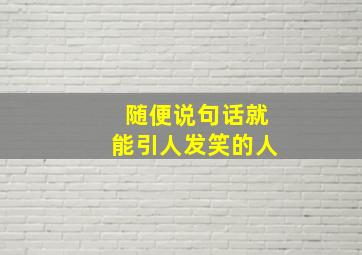 随便说句话就能引人发笑的人