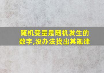 随机变量是随机发生的数字,没办法找出其规律