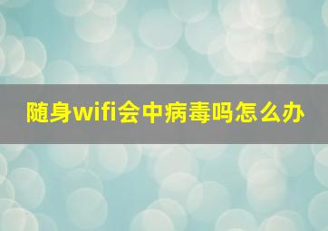 随身wifi会中病毒吗怎么办