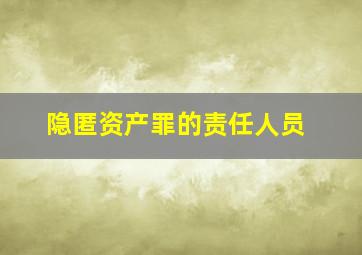 隐匿资产罪的责任人员