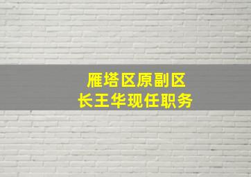 雁塔区原副区长王华现任职务