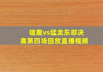 雄鹿vs猛龙东部决赛第四场回放直播视频