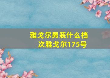 雅戈尔男装什么档次雅戈尔175号