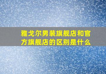 雅戈尔男装旗舰店和官方旗舰店的区别是什么