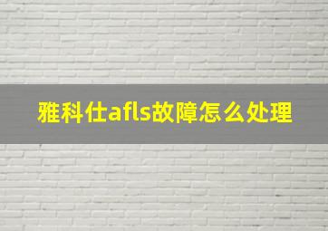 雅科仕afls故障怎么处理