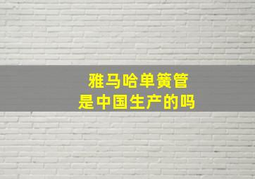 雅马哈单簧管是中国生产的吗