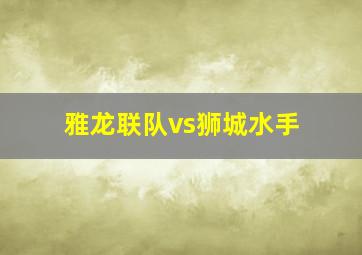 雅龙联队vs狮城水手