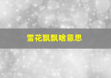 雪花飘飘啥意思