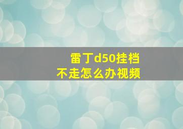 雷丁d50挂档不走怎么办视频