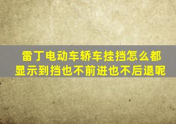 雷丁电动车轿车挂挡怎么都显示到挡也不前进也不后退呢