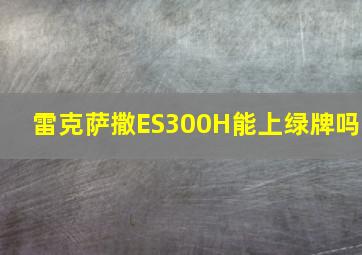 雷克萨撒ES300H能上绿牌吗