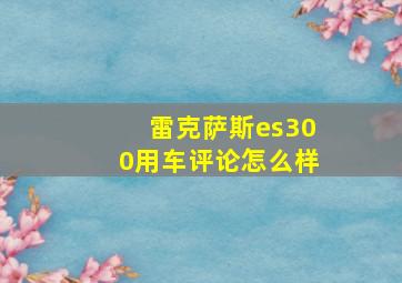 雷克萨斯es300用车评论怎么样