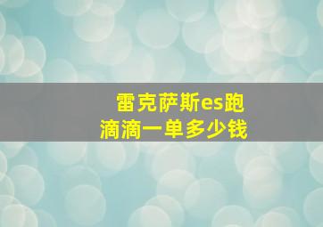 雷克萨斯es跑滴滴一单多少钱