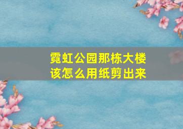 霓虹公园那栋大楼该怎么用纸剪出来