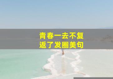 青春一去不复返了发圈美句