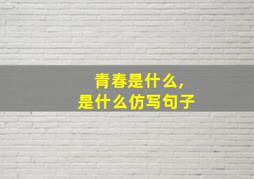 青春是什么,是什么仿写句子