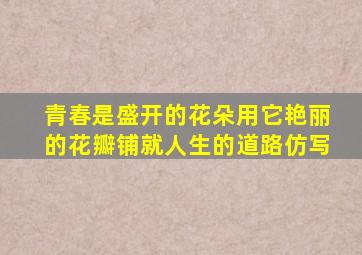 青春是盛开的花朵用它艳丽的花瓣铺就人生的道路仿写