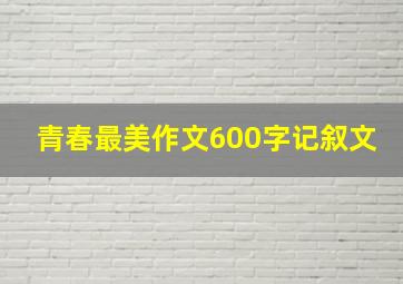 青春最美作文600字记叙文