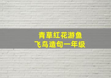 青草红花游鱼飞鸟造句一年级