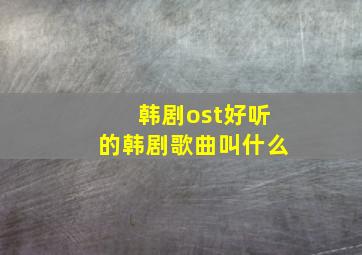 韩剧ost好听的韩剧歌曲叫什么