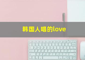 韩国人唱的love