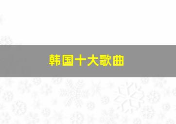 韩国十大歌曲