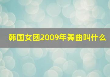 韩国女团2009年舞曲叫什么