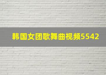 韩国女团歌舞曲视频5542