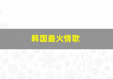 韩国最火情歌