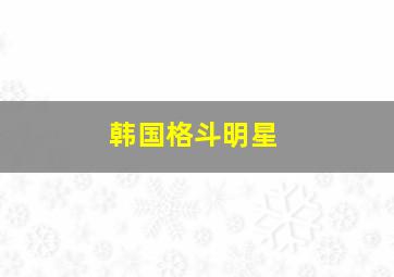 韩国格斗明星