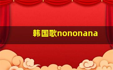 韩国歌nononana