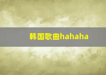 韩国歌曲hahaha