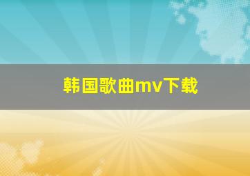 韩国歌曲mv下载