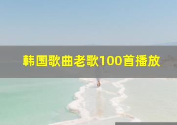 韩国歌曲老歌100首播放