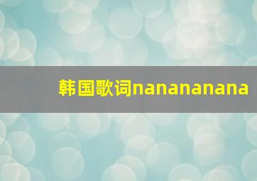 韩国歌词nanananana