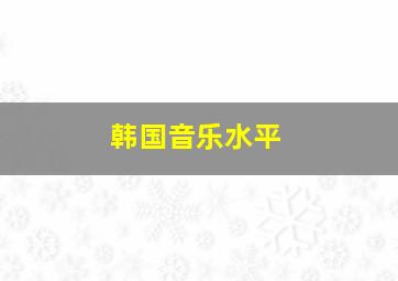 韩国音乐水平